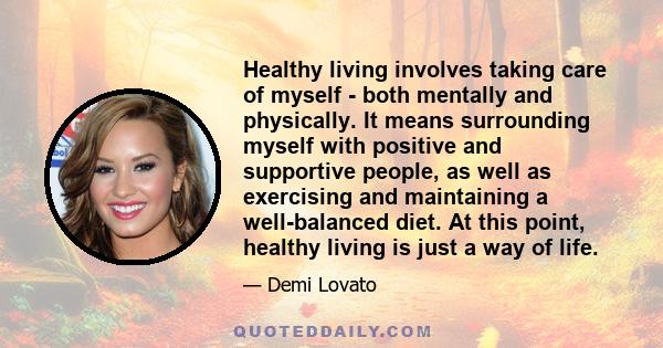 Healthy living involves taking care of myself - both mentally and physically. It means surrounding myself with positive and supportive people, as well as exercising and maintaining a well-balanced diet. At this point,