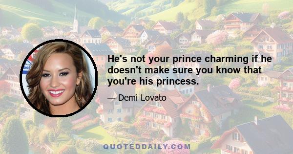 He's not your prince charming if he doesn't make sure you know that you're his princess.