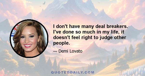 I don't have many deal breakers. I've done so much in my life, it doesn't feel right to judge other people.