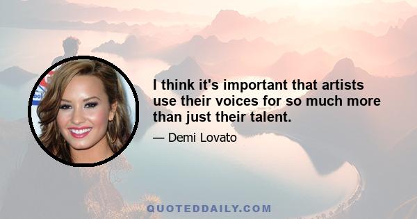 I think it's important that artists use their voices for so much more than just their talent.