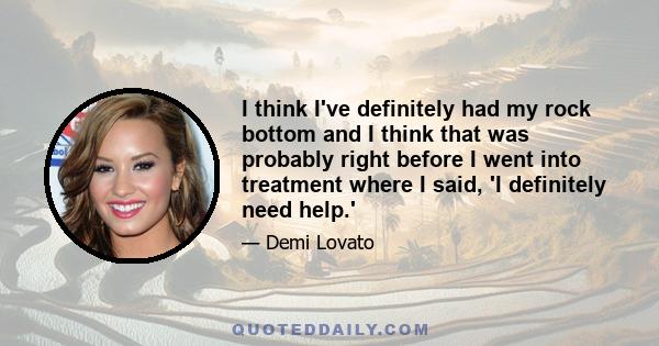 I think I've definitely had my rock bottom and I think that was probably right before I went into treatment where I said, 'I definitely need help.'