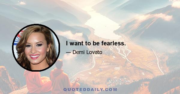 I want to be fearless.