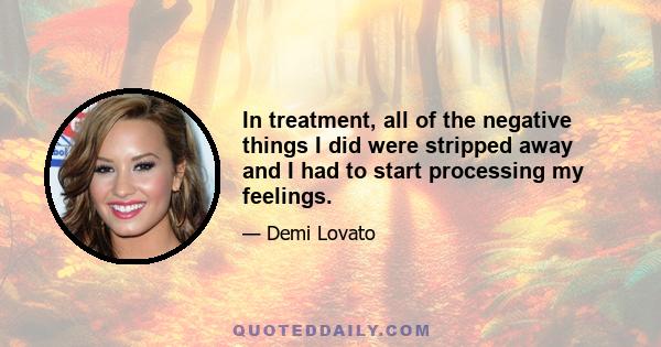 In treatment, all of the negative things I did were stripped away and I had to start processing my feelings.