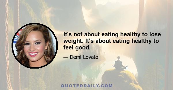 It's not about eating healthy to lose weight. It's about eating healthy to feel good.