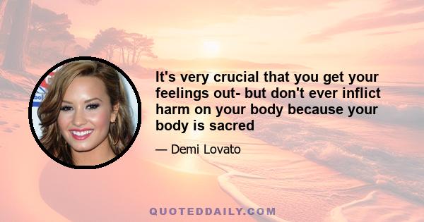 It's very crucial that you get your feelings out- but don't ever inflict harm on your body because your body is sacred