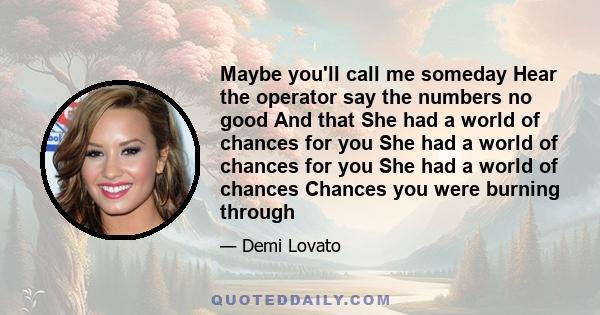 Maybe you'll call me someday Hear the operator say the numbers no good And that She had a world of chances for you She had a world of chances for you She had a world of chances Chances you were burning through