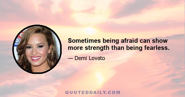 Sometimes being afraid can show more strength than being fearless.