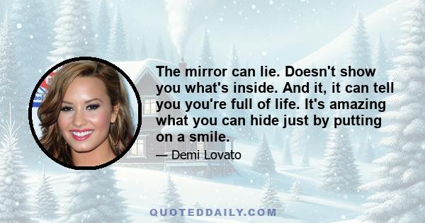 The mirror can lie. Doesn't show you what's inside. And it, it can tell you you're full of life. It's amazing what you can hide just by putting on a smile.