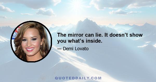 The mirror can lie. It doesn’t show you what’s inside.