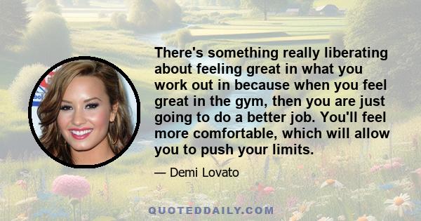 There's something really liberating about feeling great in what you work out in because when you feel great in the gym, then you are just going to do a better job. You'll feel more comfortable, which will allow you to