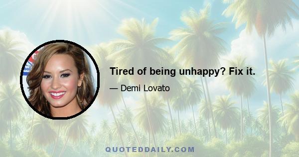 Tired of being unhappy? Fix it.