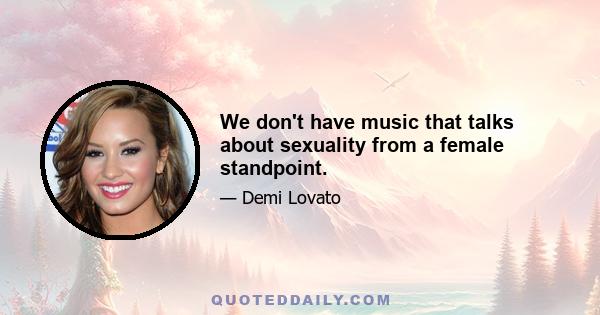 We don't have music that talks about sexuality from a female standpoint.