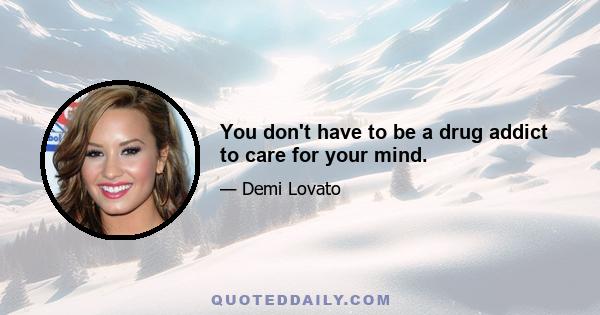 You don't have to be a drug addict to care for your mind.