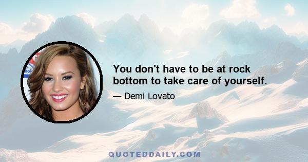 You don't have to be at rock bottom to take care of yourself.