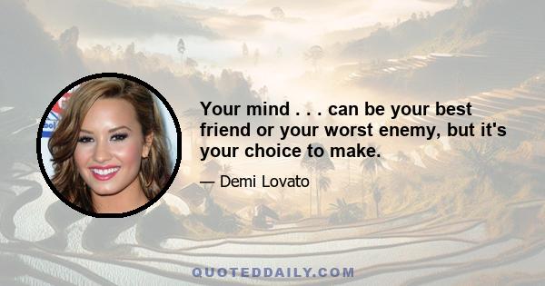 Your mind . . . can be your best friend or your worst enemy, but it's your choice to make.