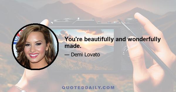 You're beautifully and wonderfully made.