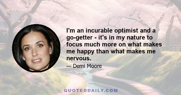 I'm an incurable optimist and a go-getter - it's in my nature to focus much more on what makes me happy than what makes me nervous.