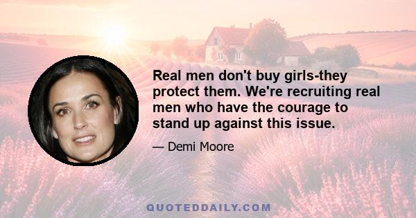 Real men don't buy girls-they protect them. We're recruiting real men who have the courage to stand up against this issue.