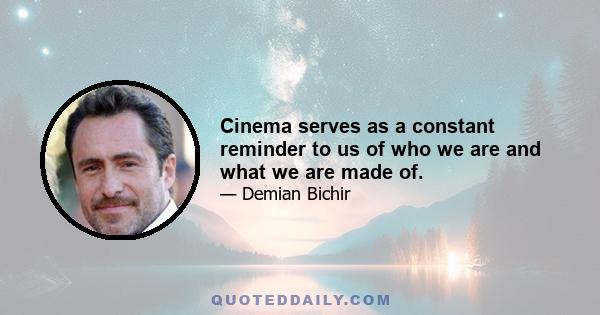 Cinema serves as a constant reminder to us of who we are and what we are made of.