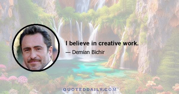 I believe in creative work.