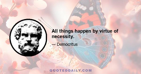 All things happen by virtue of necessity.