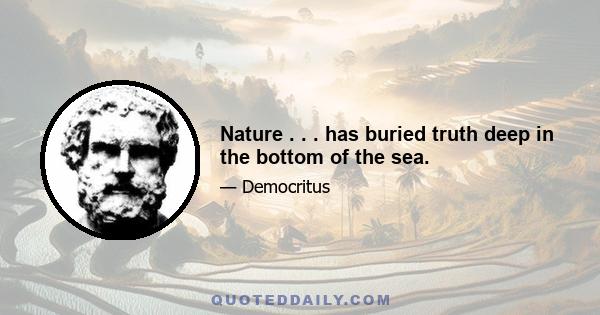 Nature . . . has buried truth deep in the bottom of the sea.