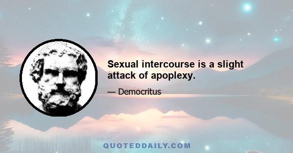 Sexual intercourse is a slight attack of apoplexy.