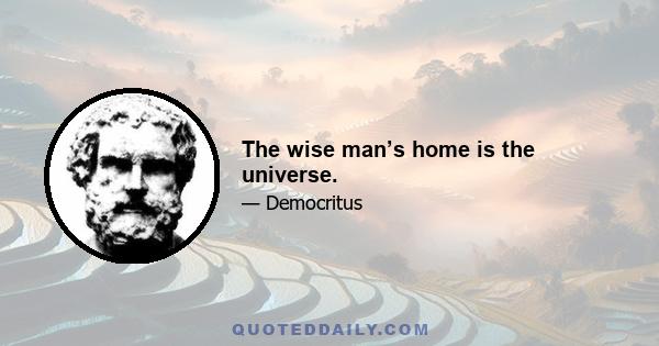 The wise man’s home is the universe.