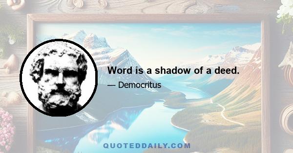 Word is a shadow of a deed.