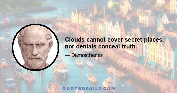 Clouds cannot cover secret places, nor denials conceal truth.