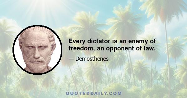 Every dictator is an enemy of freedom, an opponent of law.