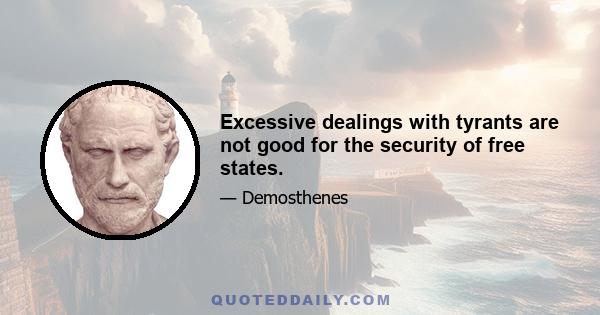 Excessive dealings with tyrants are not good for the security of free states.