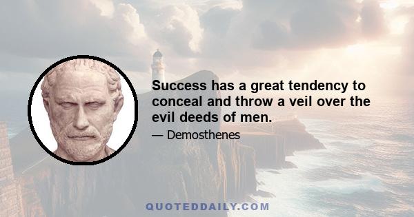 Success has a great tendency to conceal and throw a veil over the evil deeds of men.