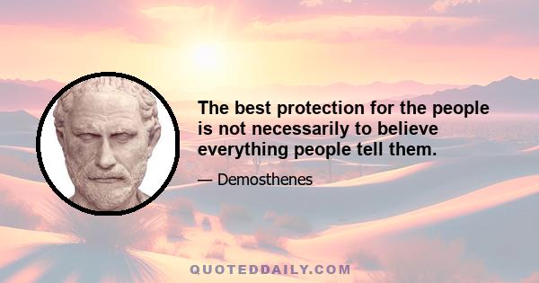 The best protection for the people is not necessarily to believe everything people tell them.