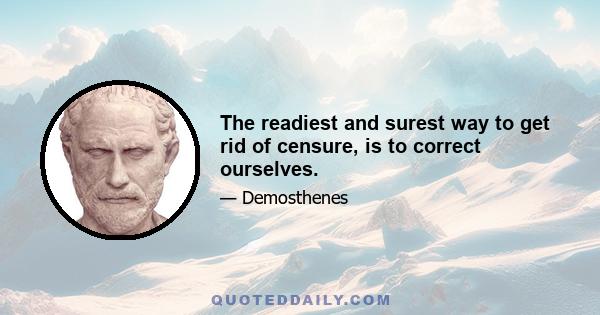 The readiest and surest way to get rid of censure, is to correct ourselves.