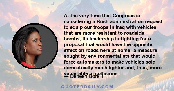 At the very time that Congress is considering a Bush administration request to equip our troops in Iraq with vehicles that are more resistant to roadside bombs, its leadership is fighting for a proposal that would have