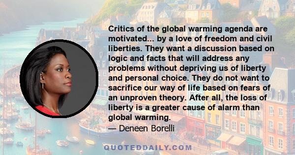 Critics of the global warming agenda are motivated... by a love of freedom and civil liberties. They want a discussion based on logic and facts that will address any problems without depriving us of liberty and personal 