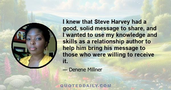 I knew that Steve Harvey had a good, solid message to share, and I wanted to use my knowledge and skills as a relationship author to help him bring his message to those who were willing to receive it.