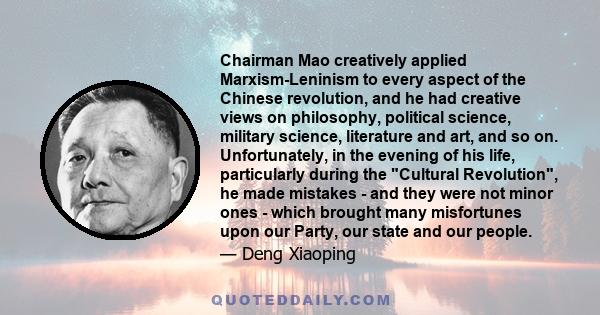 Chairman Mao creatively applied Marxism-Leninism to every aspect of the Chinese revolution, and he had creative views on philosophy, political science, military science, literature and art, and so on. Unfortunately, in