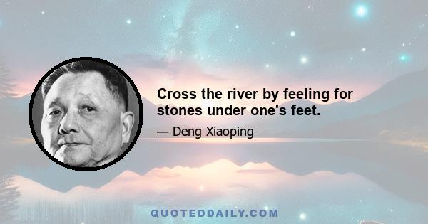 Cross the river by feeling for stones under one's feet.