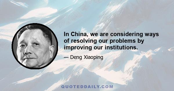 In China, we are considering ways of resolving our problems by improving our institutions.