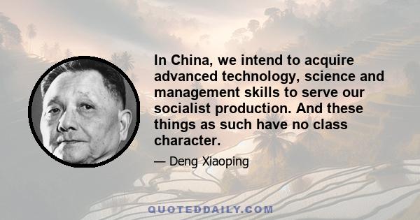 In China, we intend to acquire advanced technology, science and management skills to serve our socialist production. And these things as such have no class character.