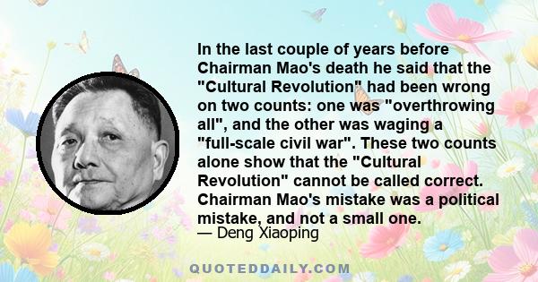 In the last couple of years before Chairman Mao's death he said that the Cultural Revolution had been wrong on two counts: one was overthrowing all, and the other was waging a full-scale civil war. These two counts