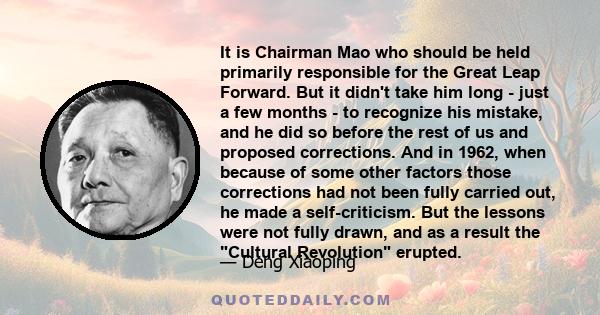 It is Chairman Mao who should be held primarily responsible for the Great Leap Forward. But it didn't take him long - just a few months - to recognize his mistake, and he did so before the rest of us and proposed