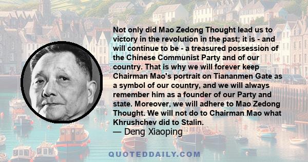 Not only did Mao Zedong Thought lead us to victory in the revolution in the past; it is - and will continue to be - a treasured possession of the Chinese Communist Party and of our country. That is why we will forever