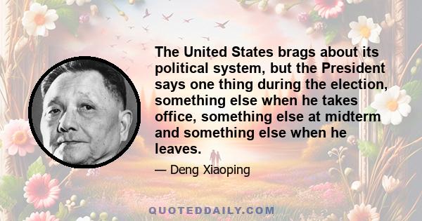 The United States brags about its political system, but the President says one thing during the election, something else when he takes office, something else at midterm and something else when he leaves.