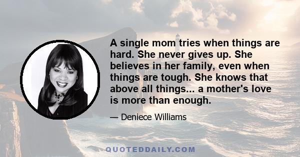 A single mom tries when things are hard. She never gives up. She believes in her family, even when things are tough. She knows that above all things... a mother's love is more than enough.