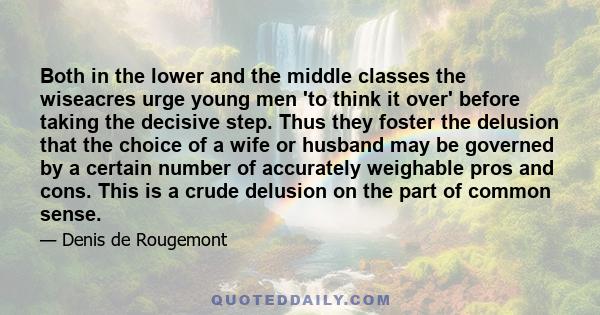 Both in the lower and the middle classes the wiseacres urge young men 'to think it over' before taking the decisive step. Thus they foster the delusion that the choice of a wife or husband may be governed by a certain