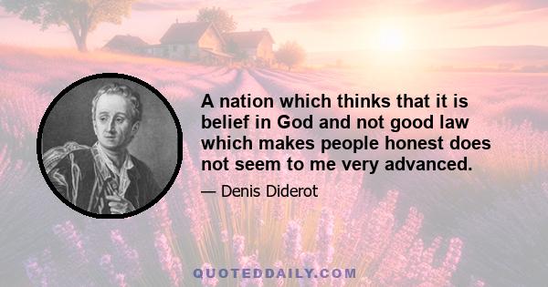 A nation which thinks that it is belief in God and not good law which makes people honest does not seem to me very advanced.