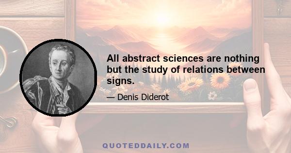 All abstract sciences are nothing but the study of relations between signs.